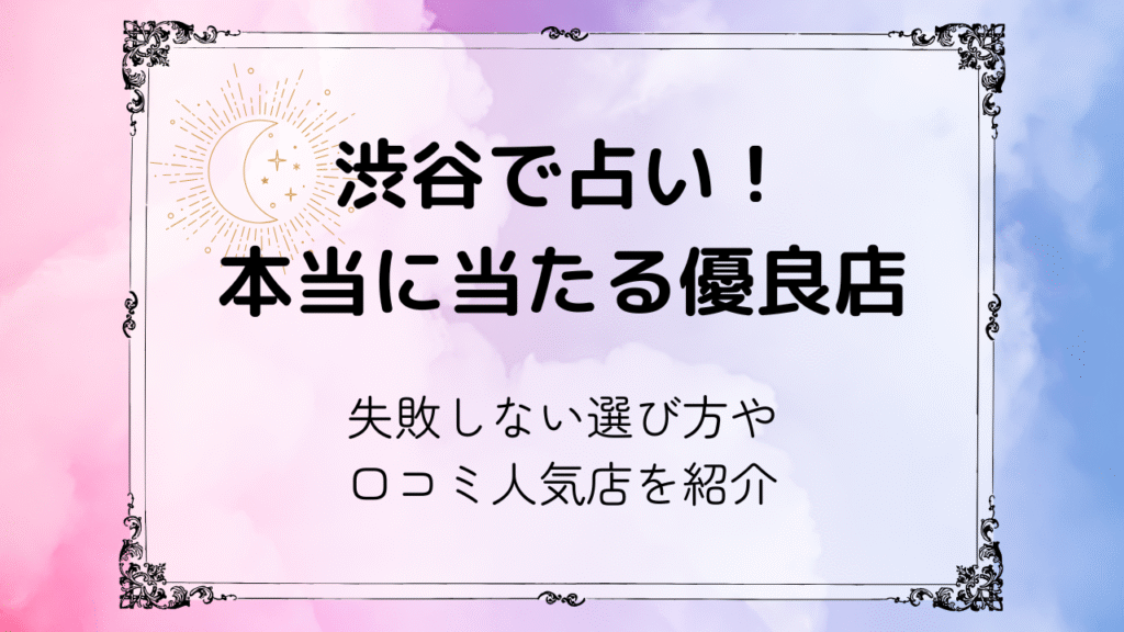 渋谷で占い！本当に当たる優良店と失敗しない選び方・口コミ人気店を紹介