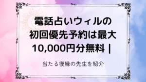 電話占いウィルの初回優先予約は最大10,000円分無料｜当たる復縁の先生を紹介