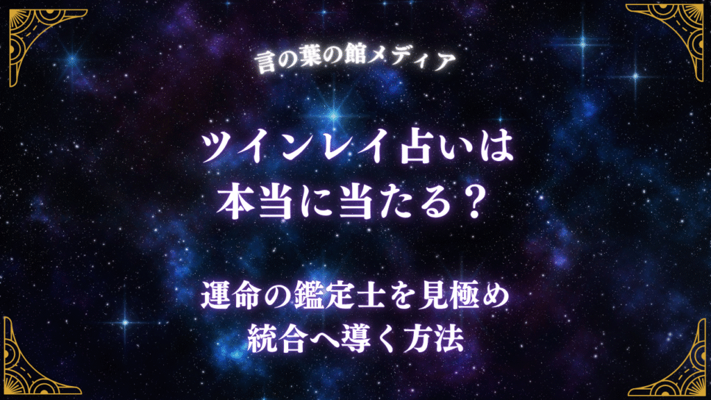 ツインレイ占いは本当に当たる？運命の鑑定士を見極め、統合へ導く方法
